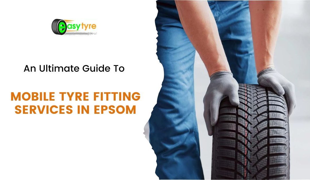 An Ultimate Guide To Mobile Tyre Fitting Services in Epsom